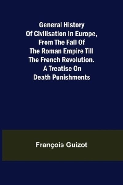 Cover for Francois Guizot · General History of Civilisation in Europe, From the Fall of the Roman Empire Till the French Revolution. A Treatise on Death Punishments. (Taschenbuch) (2021)