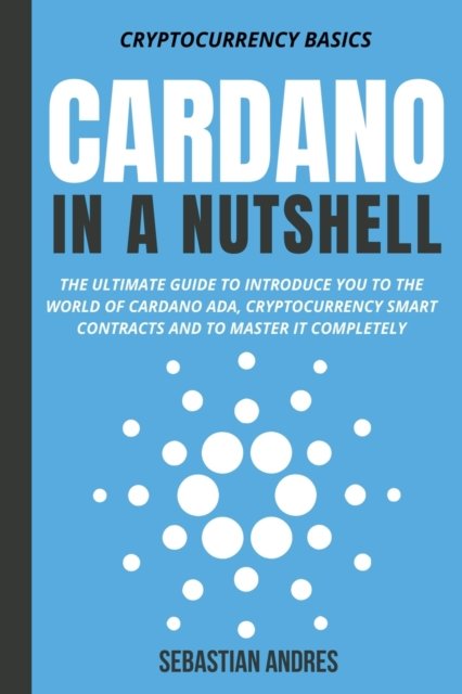 Cover for Sebastian Andres · Cardano in a Nutshell: The Ultimate Guide to Introduce You to the World of Cardano ADA, Cryptocurrency Smart Contracts and to Master It Completely - Cryptocurrency Basics (Paperback Book) (2022)