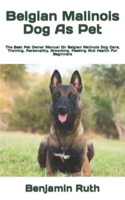 Belgian Malinois Dog As Pet: The Best Pet Owner Manual On Belgian Malinois Dog Care, Training, Personality, Grooming, Feeding And Health For Beginners - Benjamin Ruth - Książki - Independently Published - 9798422003358 - 23 lutego 2022