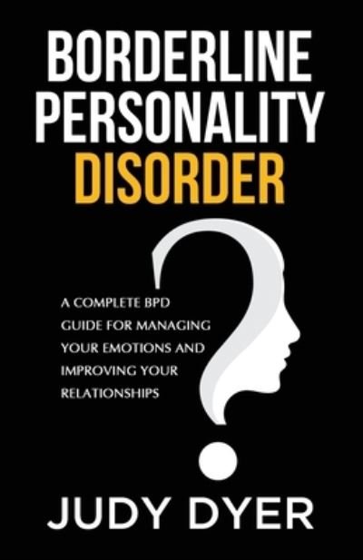 Judy Dyer · Borderline Personality Disorder: A Complete BPD Guide for Managing Your Emotions and Improving Your Relationships (Paperback Book) (2020)