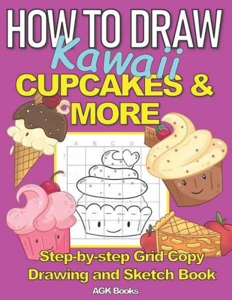 Cover for Agk Books · How to Draw Kawaii Cupcakes and More: A Step-By-Step Grid Copy Drawing and Sketchbook with a Kawaii Dessert Theme for Kids to Learn to Draw Cute Stuff. Makes a Great Gift for Budding Artists everywhere. 9-14 Year olds. (Pocketbok) (2020)