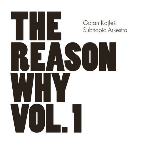 The Reason Why Vol.1 - Goran Kajfes Subtropic Arkestra - Musikk - LOCAL - 7320470170359 - 25. februar 2013