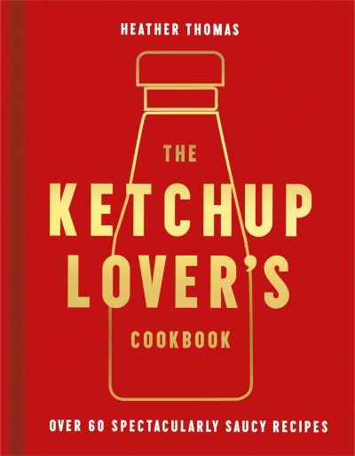 Cover for Heather Thomas · The Ketchup Lover’s Cookbook: Over 60 Spectacularly Saucy Recipes (Hardcover Book) (2021)