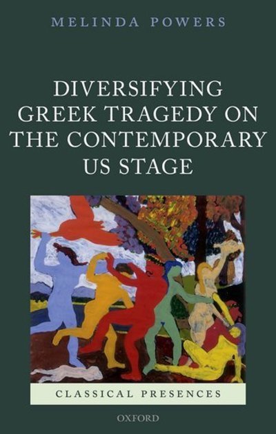 Cover for Powers, Melinda (Associate Professor in the Department of English, Associate Professor in the Department of English, John Jay College of Criminal Justice; off-campus faculty member of the Ph.D. Program in Theatre, The Graduate Center, City University of N · Diversifying Greek Tragedy on the Contemporary US Stage - Classical Presences (Hardcover Book) (2018)