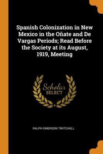 Cover for Ralph Emerson Twitchell · Spanish Colonization in New Mexico in the Onate and de Vargas Periods; Read Before the Society at Its August, 1919, Meeting (Paperback Book) (2018)