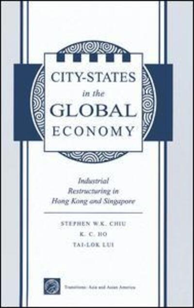 Cover for Stephen Wing-kai Chiu · City States In The Global Economy: Industrial Restructuring In Hong Kong And Singapore (Hardcover Book) (2019)
