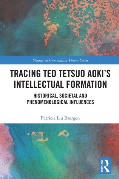Tracing Ted Tetsuo Aoki’s Intellectual Formation: Historical, Societal, and Phenomenological Influences - Studies in Curriculum Theory Series - Baergen, Patricia (University of British Columbia, Canada.) - Libros - Taylor & Francis Ltd - 9780367520359 - 29 de abril de 2022