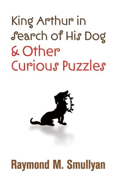 Cover for Raymond M. Smullyan · King Arthur in Search of His Dog and Other Curious Puzzles - Dover Books on Mathema 1.4tics (Taschenbuch) (2010)