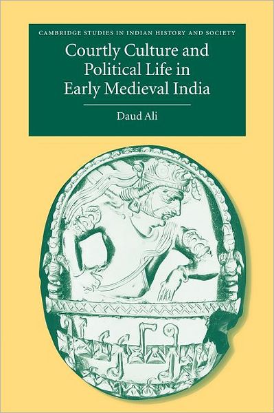 Cover for Ali, Daud (School of Oriental and African Studies, University of London) · Courtly Culture and Political Life in Early Medieval India - Cambridge Studies in Indian History and Society (Paperback Book) [Reissue edition] (2011)