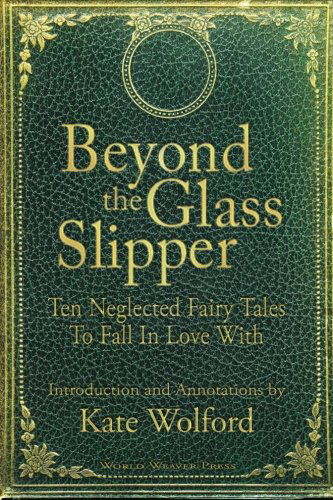 Cover for Kate Wolford · Beyond the Glass Slipper: Ten Neglected Fairy Tales to Fall in Love with (Paperback Book) (2013)