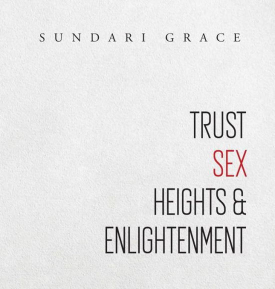 Cover for Sundari Grace · Trust, Sex, Heights &amp; Enlightenment (Hardcover Book) (2019)