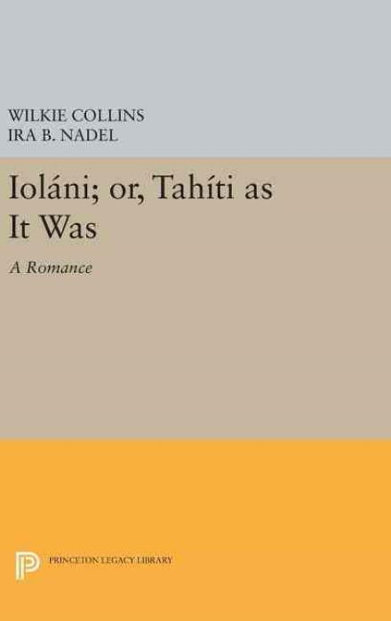 Cover for Wilkie Collins · Iolani; or, Tahiti as It Was: A Romance - Princeton Legacy Library (Hardcover Book) (2016)