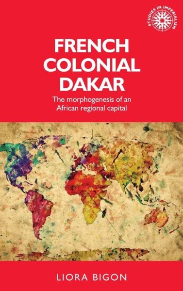 Cover for Liora Bigon · French Colonial Dakar: The Morphogenesis of an African Regional Capital - Studies in Imperialism (Hardcover Book) (2016)