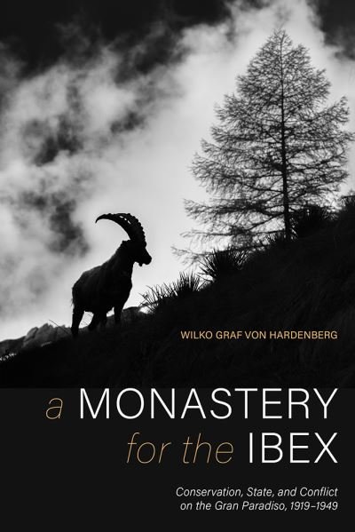 Cover for Wilko Graf Von Hardenberg · A Monastery for the Ibex: Conservation, State, and the Conflict of the Gran Paradiso, 1919-1949 (Hardcover Book) (2021)