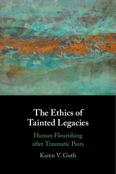 Cover for Guth, Karen V. (College of the Holy Cross, Massachusetts) · The Ethics of Tainted Legacies: Human Flourishing after Traumatic Pasts (Innbunden bok) (2022)
