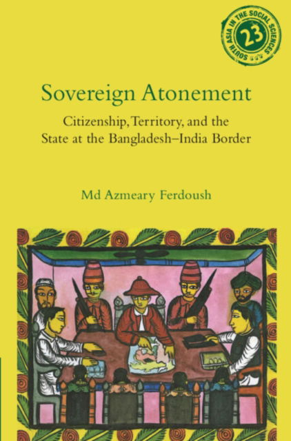 Ferdoush, Md Azmeary (University of Eastern Finland) · Sovereign Atonement: Citizenship, Territory, and the State at the Bangladesh-India Border - South Asia in the Social Sciences (Gebundenes Buch) (2024)