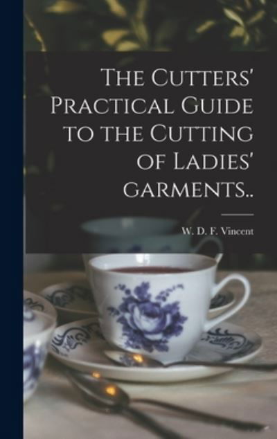 Cover for W D F (William D F ) 18 Vincent · The Cutters' Practical Guide to the Cutting of Ladies' Garments.. (Hardcover Book) (2021)