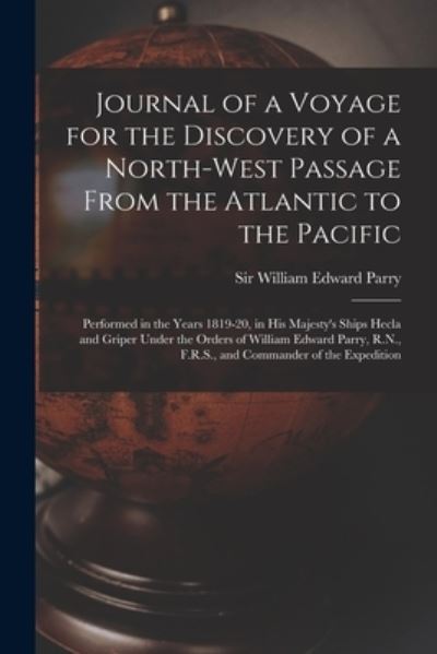 Cover for Sir William Edward Parry · Journal of a Voyage for the Discovery of a North-West Passage From the Atlantic to the Pacific [microform]: Performed in the Years 1819-20, in His Majesty's Ships Hecla and Griper Under the Orders of William Edward Parry, R.N., F.R.S., and Commander... (Paperback Book) (2021)