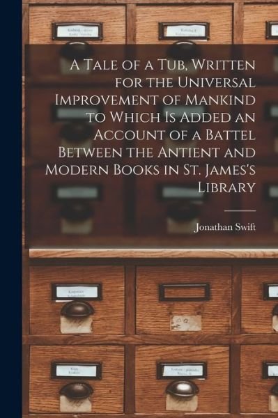 A Tale of a Tub, Written for the Universal Improvement of Mankind to Which is Added an Account of a Battel Between the Antient and Modern Books in St. James's Library - Jonathan Swift - Livros - Legare Street Press - 9781015107359 - 10 de setembro de 2021