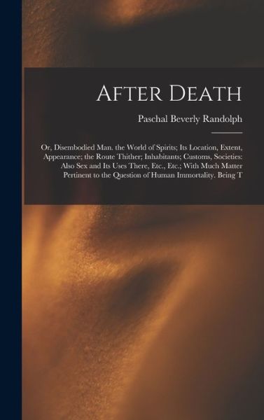 After Death : Or, Disembodied Man. the World of Spirits; Its Location, Extent, Appearance; the Route Thither; Inhabitants; Customs, Societies - Paschal Beverly Randolph - Livros - Creative Media Partners, LLC - 9781015587359 - 26 de outubro de 2022