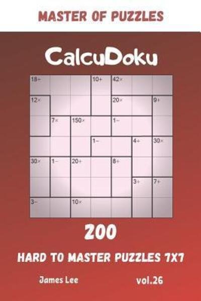 Cover for James Lee · Master of Puzzles - CalcuDoku 200 Hard to Master Puzzles 7x7 vol.26 (Paperback Book) (2019)