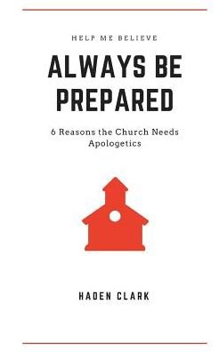 Cover for Haden Clark · Always Be Prepared : 6 Reasons the Church Needs Apologetics (Paperback Book) (2019)
