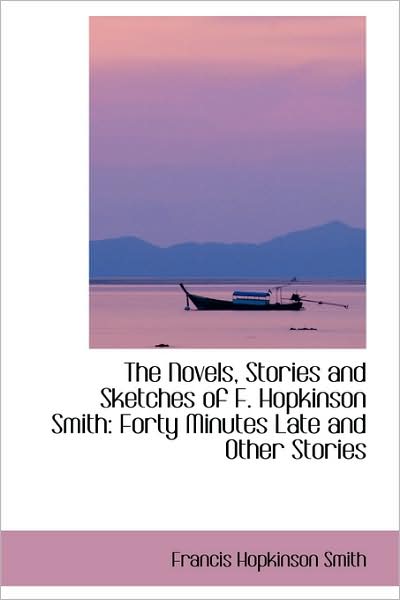 Cover for Francis Hopkinson Smith · The Novels, Stories and Sketches of F. Hopkinson Smith: Forty Minutes Late and Other Stories (Hardcover Book) (2009)