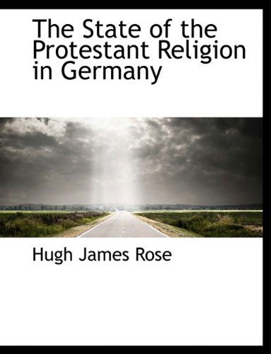 The State of the Protestant Religion in Germany - Hugh James Rose - Kirjat - BiblioLife - 9781113609359 - maanantai 21. syyskuuta 2009