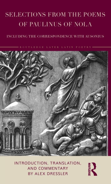 Selections from the Poems of Paulinus of Nola, including the Correspondence with Ausonius: Introduction, Translation, and Commentary - Routledge Later Latin Poetry - Alex Dressler - Books - Taylor & Francis Ltd - 9781138561359 - March 24, 2023