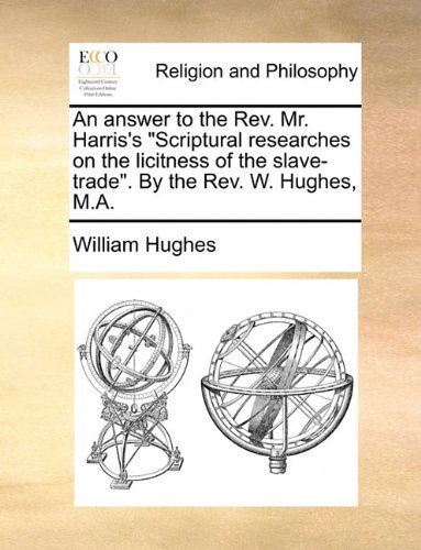 Cover for William Hughes · An Answer to the Rev. Mr. Harris's &quot;Scriptural Researches on the Licitness of the Slave-trade&quot;. by the Rev. W. Hughes, M.a. (Paperback Book) (2010)