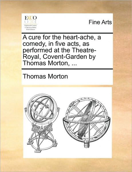 Cover for Thomas Morton · A Cure for the Heart-ache, a Comedy, in Five Acts, As Performed at the Theatre-royal, Covent-garden by Thomas Morton, ... (Paperback Book) (2010)