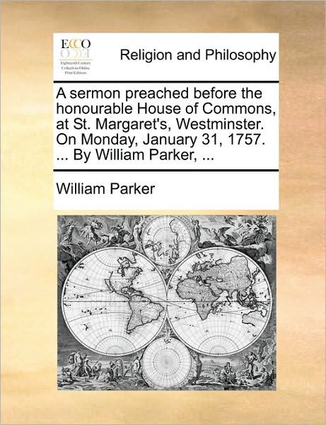 Cover for William Parker · A Sermon Preached Before the Honourable House of Commons, at St. Margaret's, Westminster. on Monday, January 31, 1757. ... by William Parker, ... (Pocketbok) (2010)