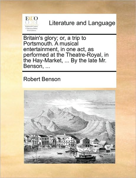 Cover for Robert Benson · Britain's Glory; Or, a Trip to Portsmouth. a Musical Entertainment, in One Act, As Performed at the Theatre-royal, in the Hay-market, ... by the Late (Paperback Book) (2010)