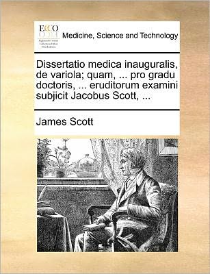 Cover for James Scott · Dissertatio Medica Inauguralis, De Variola; Quam, ... Pro Gradu Doctoris, ... Eruditorum Examini Subjicit Jacobus Scott, ... (Pocketbok) (2010)