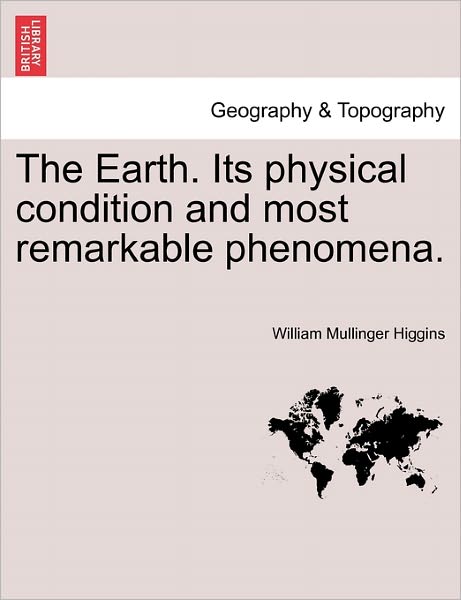 Cover for William Mullinger Higgins · The Earth. Its Physical Condition and Most Remarkable Phenomena. (Paperback Book) (2011)