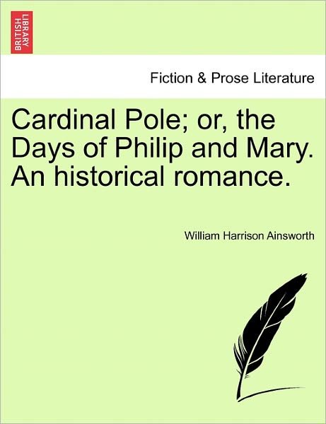 Cardinal Pole; Or, the Days of Philip and Mary. an Historical Romance. - William Harrison Ainsworth - Bøker - British Library, Historical Print Editio - 9781241182359 - 1. mars 2011