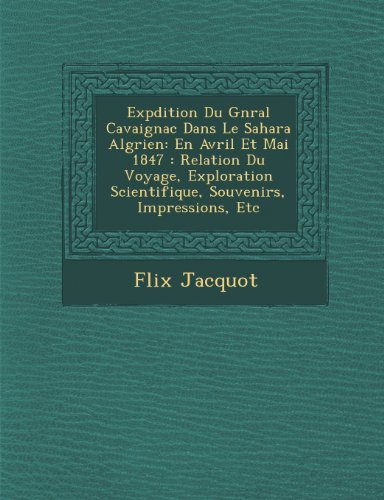 Cover for Flix Jacquot · Expdition Du Gnral Cavaignac Dans Le Sahara Algrien: en Avril et Mai 1847 : Relation Du Voyage, Exploration Scientifique, Souvenirs, Impressions, Etc (Paperback Bog) [French edition] (2012)