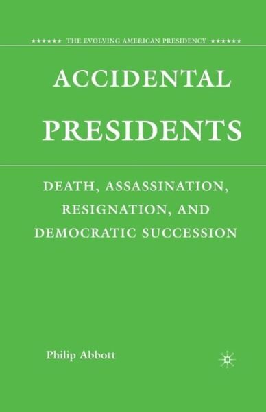 Accidental Presidents: Death, Assassination, Resignation, and Democratic Succession - The Evolving American Presidency - P. Abbott - Books - Palgrave Macmillan - 9781349374359 - July 21, 2008