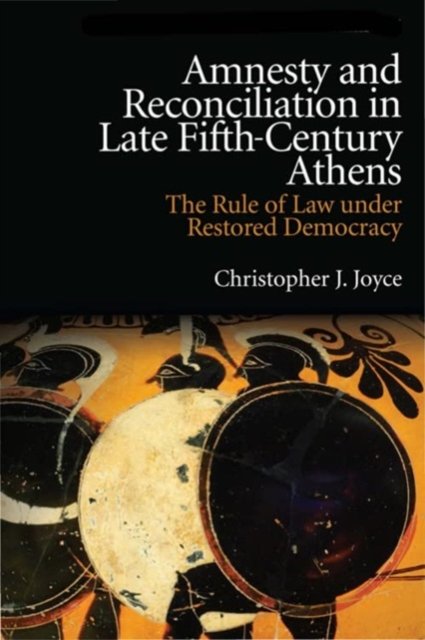 Christopher J. Joyce · Amnesty and Reconciliation in Late Fifth-Century Athens: The Rule of Law Under Restored Democracy - New Approaches to Ancient Greek Institutional History (Paperback Book) (2024)
