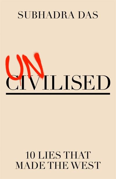 Cover for Subhadra Das · Uncivilised: Ten Lies that Made the West (Hardcover Book) (2024)