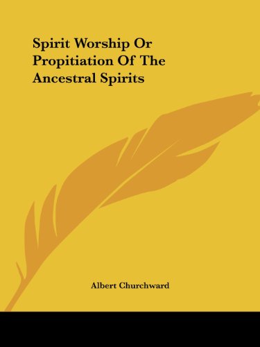 Spirit Worship or Propitiation of the Ancestral Spirits - Albert Churchward - Books - Kessinger Publishing, LLC - 9781425306359 - December 8, 2005