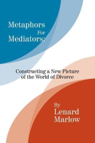Metaphors for Mediators : Constructing a New Picture of the World of Divorce - Lenard Marlow - Books - Xlibris - 9781425757359 - December 30, 2015