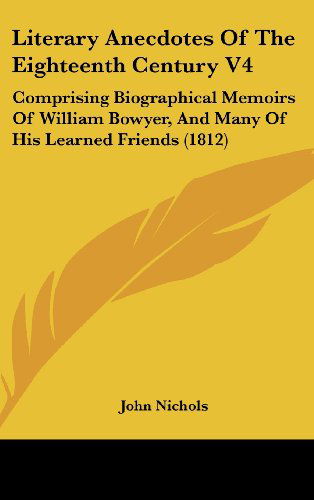 Cover for John Nichols · Literary Anecdotes of the Eighteenth Century V4: Comprising Biographical Memoirs of William Bowyer, and Many of His Learned Friends (1812) (Hardcover Book) (2008)