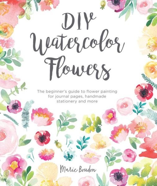 Cover for Boudon, Marie (Author) · DIY Watercolor Flowers: The Beginner’s Guide to Flower Painting for Journal Pages, Handmade Stationery and More - DIY Watercolor (Paperback Bog) (2019)