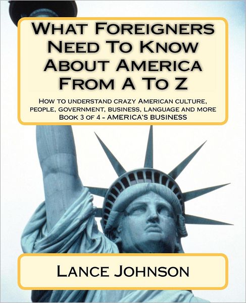 Cover for Lance Johnson · What Foreigners Need to Know About America from a to Z: How to Understand Crazy American Culture, People, Government, Business, Language and More (Volume 3) (Paperback Book) (2012)