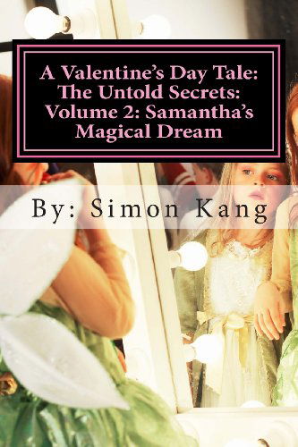 Cover for Simon Kang · A Valentine's Day Tale: the Untold Secrets: Volume 2: Samantha's Magical Dream: This Year, Discover the Truth Behind Samantha and Her Magical Childhood. (Paperback Book) (2013)