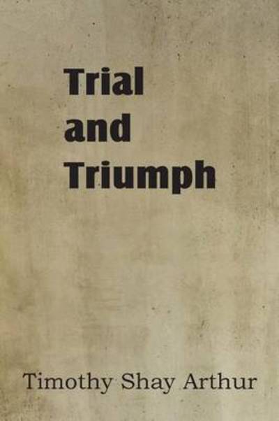 Trial and Triumph - T S Arthur - Books - Bottom of the Hill Publishing - 9781483700359 - February 1, 2013