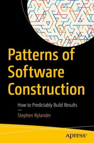 Cover for Stephen Rylander · Patterns of Software Construction: How to Predictably Build Results (Paperback Book) [1st edition] (2022)