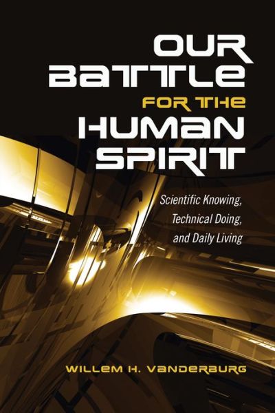 Cover for Willem H. Vanderburg · Our Battle for the Human Spirit: Scientific Knowing, Technical Doing, and Daily Living (Pocketbok) (2016)