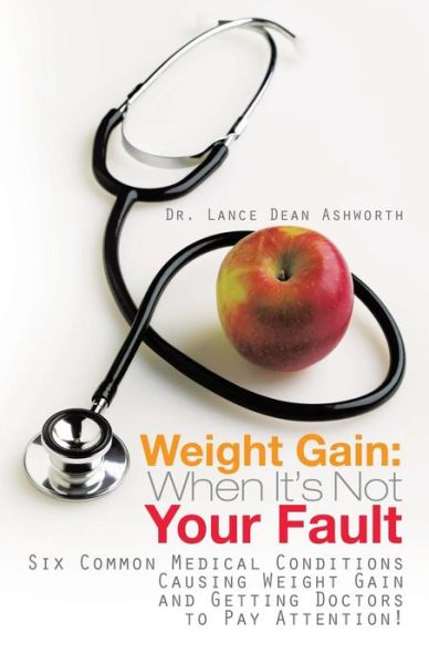 Cover for Lance Dean Ashworth · Weight Gain: when It's Not Your Fault: Six Common Medical Conditions Causing Weight Gain and Getting Doctors to Pay Attention! (Paperback Book) (2013)